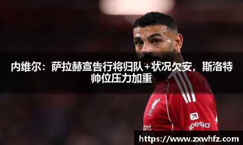 内维尔：萨拉赫宣告行将归队+状况欠安，斯洛特帅位压力加重