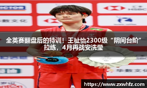 全英赛翻盘后的特训！王祉怡2300级“阴间台阶”拉练，4月再战安洗莹