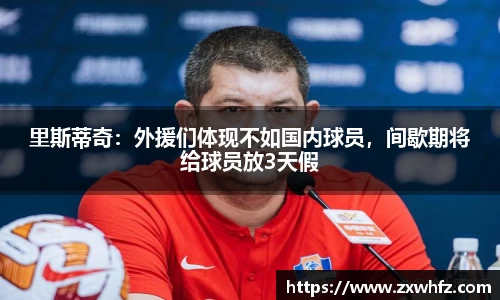 里斯蒂奇：外援们体现不如国内球员，间歇期将给球员放3天假